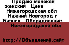 Продаю манекен женский › Цена ­ 3 000 - Нижегородская обл., Нижний Новгород г. Бизнес » Оборудование   . Нижегородская обл.